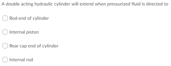 A double acting hydraulic cylinder will extend when pressurized fluid is directed to Rod end of cylinder Internal piston Rear