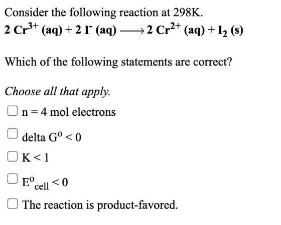 Consider the following reaction at 298K. 2 Cr3+ (aq) + 2 r (aq) →→2 Cr2+ (aq) + 12 (8) Which of the following statements are