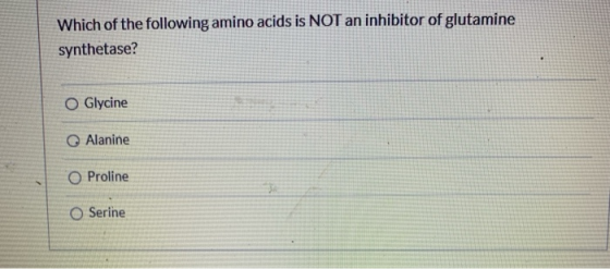 Which of the following amino acids is NOT an inhibitor of glutamine synthetase? O Glycine Alanine O Proline O Serine