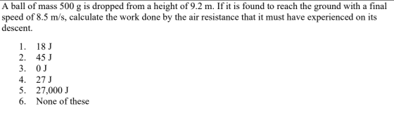 A ball of mass 500 g is dropped from a height of 9.2 m. If it is found to reach the ground with a final speed of 8.5 m/s, cal