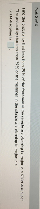 Part 2 of 6 Find the probability that less than 29% of the freshmen in the sample are planning to major in a STEM discipline?