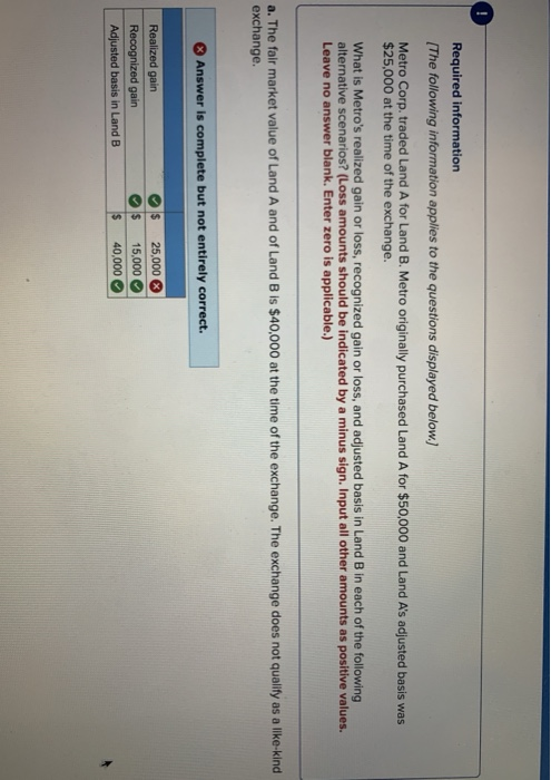 Required information (The following information applies to the questions displayed below) Metro Corp. traded Land A for Land