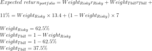 Expected return portfolio = Weight Riskyr Risky + WeightTbilrtbill + 11% = Weight Risky X 13.4+ (1 - Weight Risky) x 7 Weight