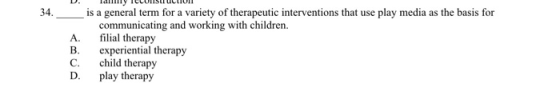 34. is a general term for a variety of therapeutic interventions that use play media as the basis for communicating and worki