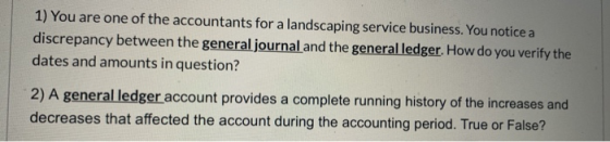 1) You are one of the accountants for a landscaping service business. You notice a discrepancy between the general journal an