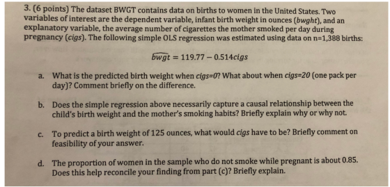3. (6 points) The dataset BWGT contains data on births to women in the United States. Two variables of interest are the depen