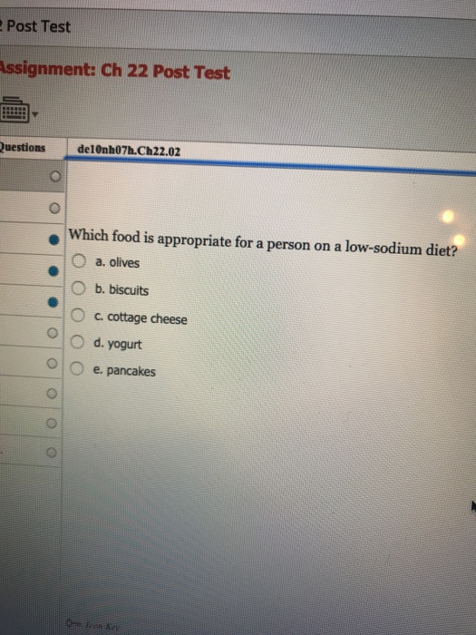 Post Test ssignment: Ch 22 Post Test stionselabo7A.C02 Which food is appropriate for a person on a low-sodium diet? a. olives