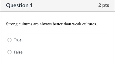 Question 1 2 pts Strong cultures are always better than weak cultures. O True O False