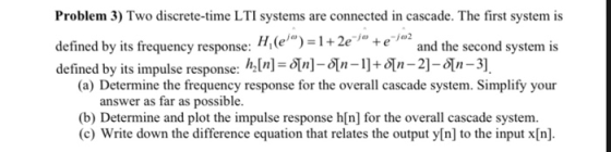 Problem 3) Two discrete-time LTI systems are connected in cascade. The first system is defined by its frequency response: H(e