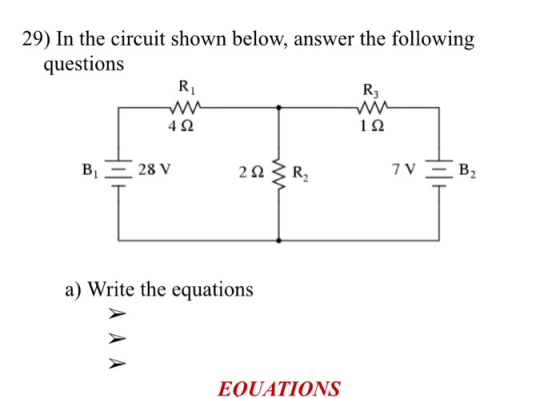 29) In the circuit shown below, answer the following questions R1 R3 w 42 12 B 28 V 232 R2 7V B2 a) Write the equations EQUAT