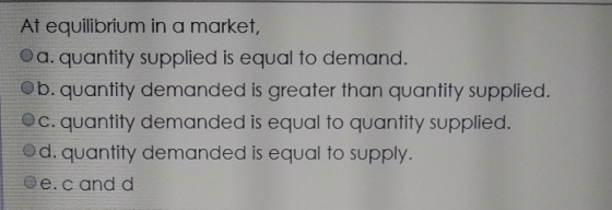 At equilibrium in a market, Oa. quantity supplied is equal to demand. b. quantity demanded is greater than quantity supplied.