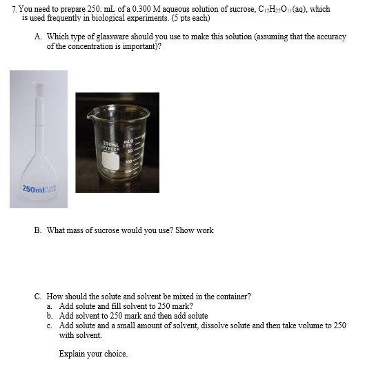 7. You need to prepare 250 mL of a 0.300 M aqueous solution of sucrose, C H20 (aq), which is used frequently in biological ex