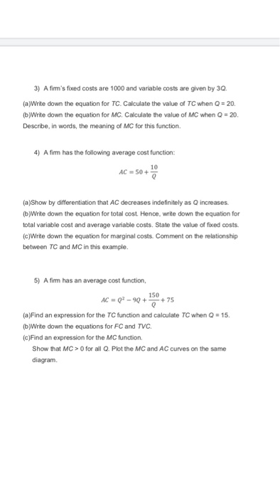 3) A fims fixed costs are 1000 and variable costs are given by 30 (a)Write down the equation for TC. Calculate the value of