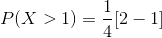 P(X>1)=\frac{1}{4}[2-1]