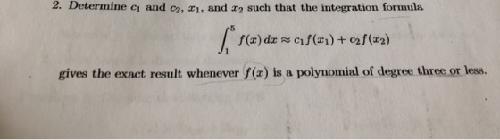 2. Determine cı and c2, 1, and 2 such that the integration formula gives the exact result whenever f(x) is a polynomial of degree three or less.