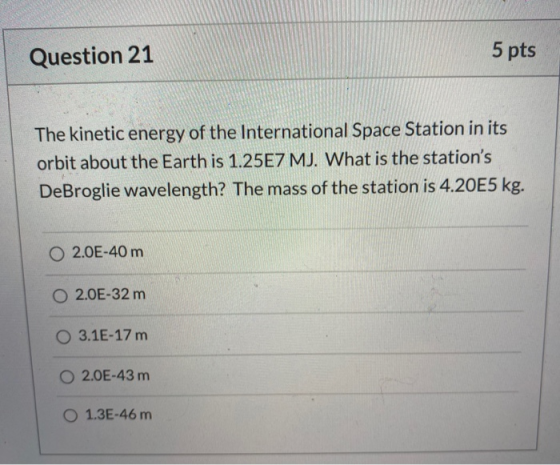 Question 21 5 pts The kinetic energy of the International Space Station in its orbit about the Earth is 1.25E7 MJ. What is th