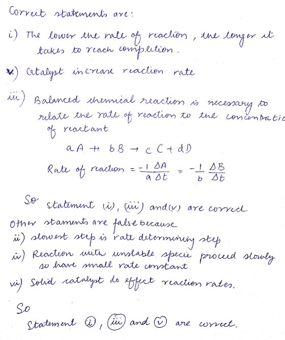 Correct statements are: i) The lower the rate of reaction, the longer it I takes to reach completion. We Catalyst in creare r