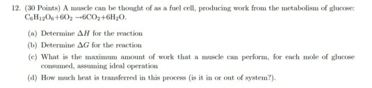 12. (30 Points) A muscle can be thought of as a fuel cell, producing work from the metabolism of glucose C.H1206+603-6002+6H2