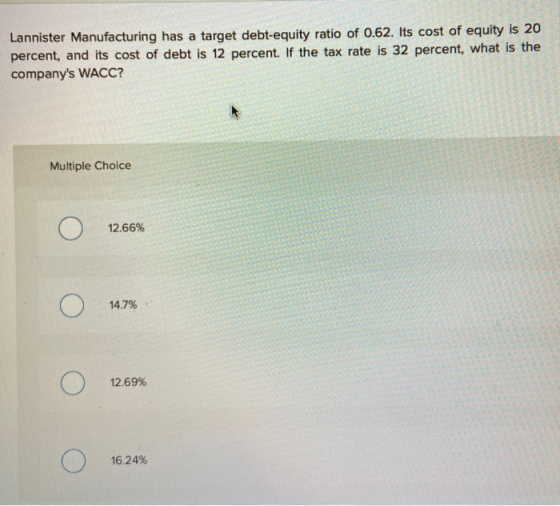 Lannister Manufacturing has a target debt-equity ratio of 0.62. Its cost of equity is 20 percent, and its cost of debt is 12