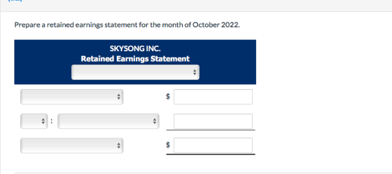 Prepare a retained earnings statement for the month of October 2022. SKYSONG INC. Retained Earnings Statement $ $