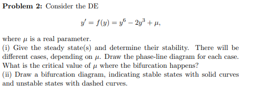 Problem 2: Consider the DE y = f(y) = y® – 2y + H, where is a real parameter. (i) Give the steady state(s) and determine thei
