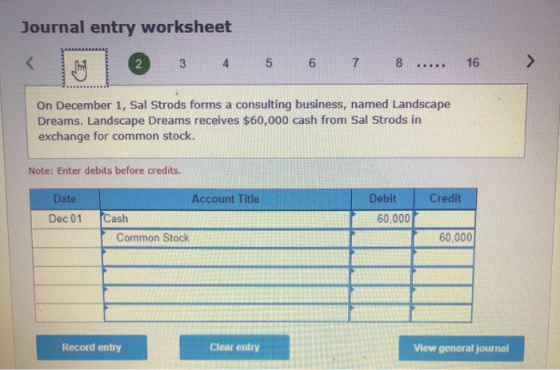 Journal entry worksheet < 2 3 4 5 6 7 8 16 ..... On December 1, Sal Strods forms a consulting business, named Landscape Dream