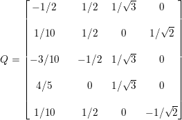 \small Q=\begin{bmatrix} -1/2 & & 1/2 & 1/\sqrt{3} &0 \\\\ 1/10 & & 1/2 &0 &1/\sqrt{2} \\\\ -3/10 & & -1/2 &1/\sqrt{3} &0 \\\\ 4/5 & & 0 & 1/\sqrt{3} &0 \\\\ 1/10 & & 1/2 & 0& -1/\sqrt{2} \end{bmatrix}