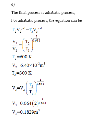 d) The final process is adiabatic process, For adiabatic process, the equation can be V T,11.66-1 V, (T, T,-600 K V,-6.40 x 10m3 T,-300 K 1.66-1 V,-0.064 (2)RĪ V,-0.1829m,