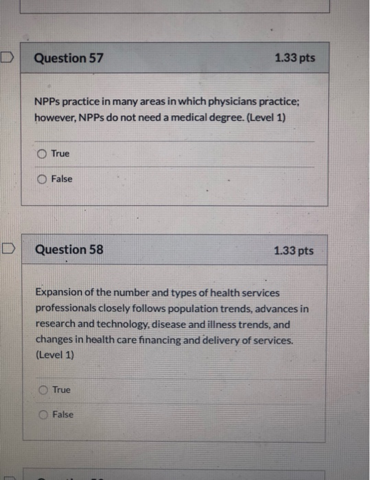 Question 57 1.33 pts NPPs practice in many areas in which physicians practice; however, NPPs do not need a medical degree. (L