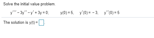 Solve the initial value problem. y – 3y - y + 3y = 0; y(0)=5, y0) = -3. y(0)=5 The solution is y(t) =