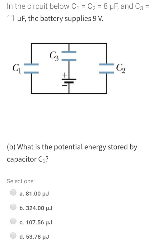 In the circuit below C7 = C2 = 8 MF, and C3 = 11 uF, the battery supplies 9 V. C3 G C + (b) What is the potential energy stor