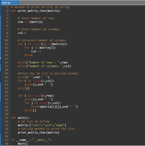 main.py 1 # Method to print 2d list of string 2. def print_matrix_char(matrix): # Store Number of rows row=len(matrix) # Stor