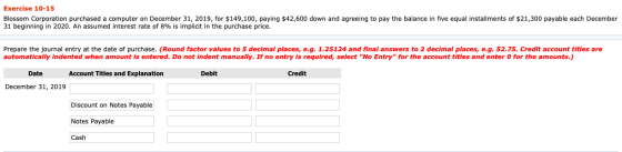 Exercise 10-15 Blossom Corporation purchased a computer on December 31, 2019, for $149, 100, paying $42,600 down and agreeing