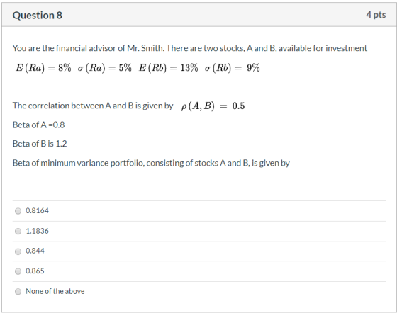 Question 8 4 pts You are the financial advisor of Mr. Smith. There are two stocks, A and B, available for investment E (Ra) =