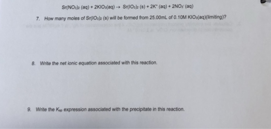Sr(NOs)2 (aq) +2KIOs(aq) Sr(IOs)2 (s)+ 2K (aq)+2NOs (aq) 7. How many moles of SrtiOs)2 (s) will be formed from 25.00mL of 0.