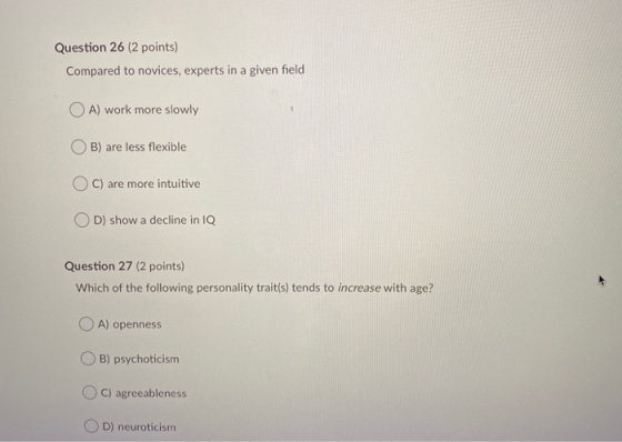 Question 26 (2 points) Compared to novices, experts in a given field OA) work more slowly B) are less flexible OC) are more i