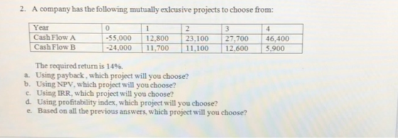2. A company has the following mutually exlcusive projects to choose from: Year Cash Flow A Cash Flow B -55.000 -24,000 12.80