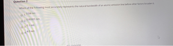 Which of the following most accurately represents the natural bandwidth of an atomic emission line before other factors broad