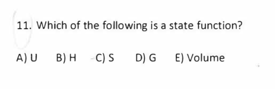 11. Which of the following is a state function? A) U B) H C) S D G E) Volume