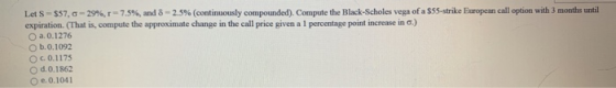 Let S - $57,0 -29%,r-7.5%, and 8 - 2.5% (continuously compounded). Compute the Black-Scholes vega of a $55-strike European ca