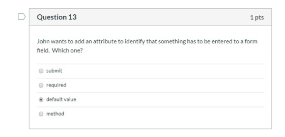 DQuestion 13 1 pts John wants to add an attribute to identify that something has to be entered to a form field. Which one? O