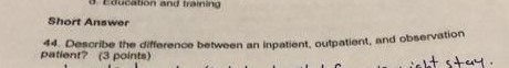 Euoation and training Short Anธ wer ervation d obse 44 Desoribe the difference between an inpatient, outpatient, arn patient? (3 points)