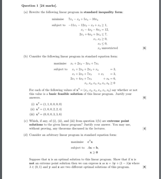 Question 1 (24 marks]. (a) Rewrite the following linear program in standard inequality form: minimise 78 - 12 +503 - 1034 sub