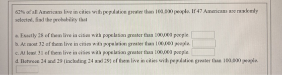 62% of all Americans live in cities with population greater than 100,000 people. If 47 Americans are randomly selected, find