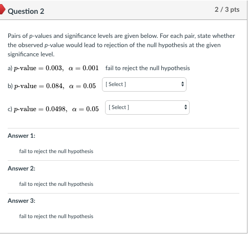 Question 2 2/3 pts Pairs of p-values and significance levels are given below. For each pair, state whether the observed p-val