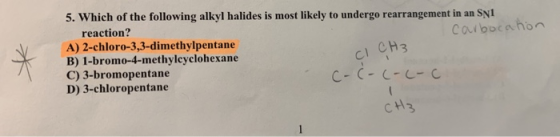 5. which of the following alkyl halides is most likely to undergo rearrangement in an SNI reaction? A) 2-chloro-3,3-dimethylpentane B) 1-bromo-4-methylcyclohexane C) 3-bromopentane D) 3-chloropentane CH3 c-C-C-L-C