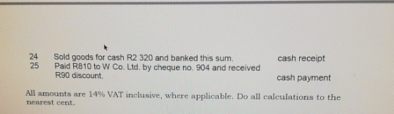 24 25 cash receipt Sold goods for cash R2 320 and banked this sum. Paid R810 to W Co. Ltd, by cheque no. 904 and received R90