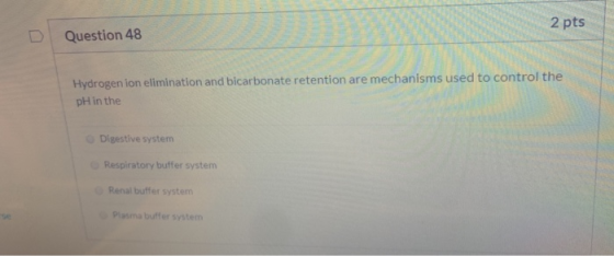 2 pts Question 48 Hydrogen ion elimination and bicarbonate retention are mechanisms used to control the pH in the Digestive s