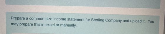 Prepare a common size income statement for Sterling Company and upload it. You may prepare this in excel or manually.