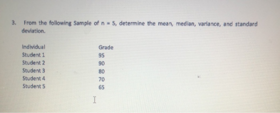 3. From the following Sample of n = 5, determine the mean, median, variance, and standard deviation. Grade 90 Individual Stud